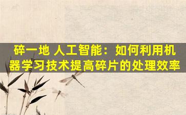 碎一地 人工智能：如何利用机器学习技术提高碎片的处理效率